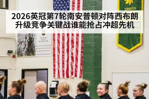 2026英冠第7轮南安普顿对阵西布朗升级竞争关键战谁能抢占冲超先机