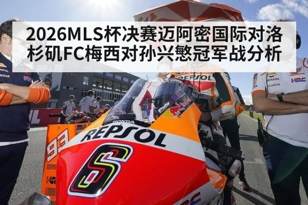 2026MLS杯决赛迈阿密国际对洛杉矶FC梅西对孙兴慜冠军战分析